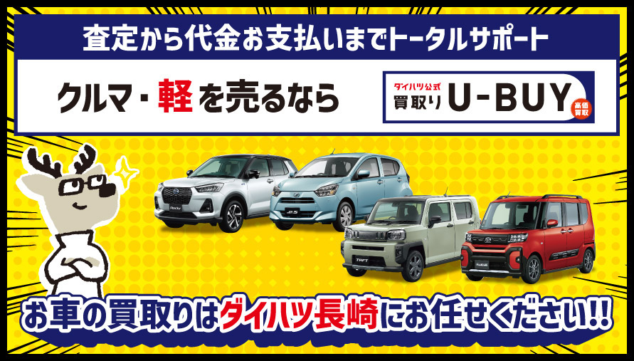 査定から代金お支払いまでトータルサポート クルマ・軽を売るなら「U-BUY」 お車の買取りはダイハツ長崎にお任せください!!